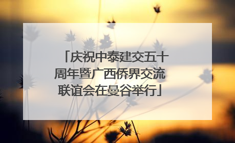 庆祝中泰建交五十周年暨广西侨界交流联谊会在曼谷举行