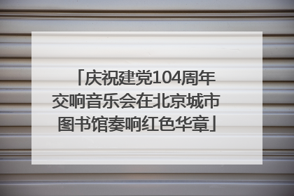 庆祝建党104周年交响音乐会在北京城市图书馆奏响红色华章