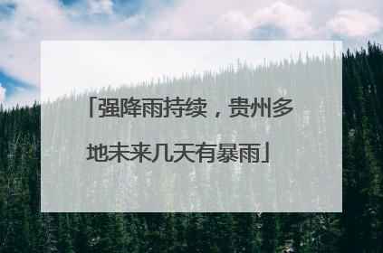 强降雨持续，贵州多地未来几天有暴雨
