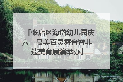 张店区海岱幼儿园庆六一最美百灵舞台暨非遗美育展演举办