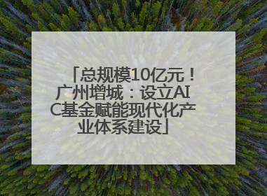 总规模10亿元！广州增城：设立AIC基金赋能现代化产业体系建设