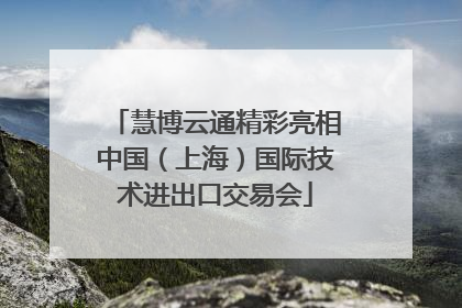 慧博云通精彩亮相中国（上海）国际技术进出口交易会