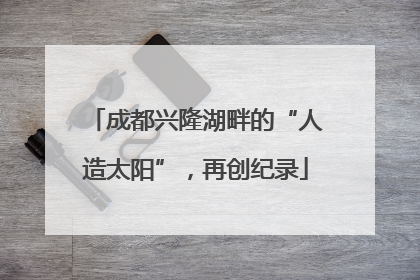 成都兴隆湖畔的“人造太阳”，再创纪录