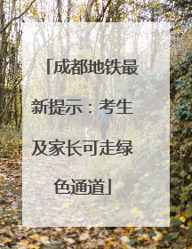 成都地铁最新提示：考生及家长可走绿色通道