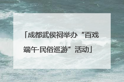 成都武侯祠举办“百戏端午·民俗巡游”活动