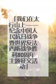 我们在太行山上——纪念中国人民抗日战争暨世界反法西斯战争胜利80周年主题征文活动