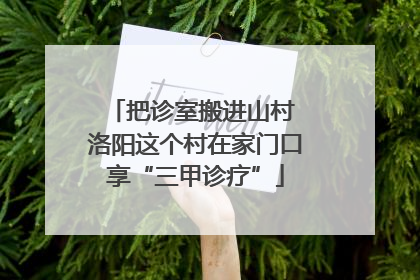 把诊室搬进山村 洛阳这个村在家门口享“三甲诊疗”