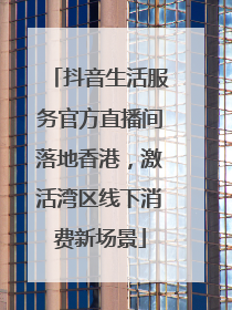 抖音生活服务官方直播间落地香港，激活湾区线下消费新场景