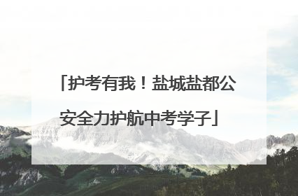 护考有我！盐城盐都公安全力护航中考学子