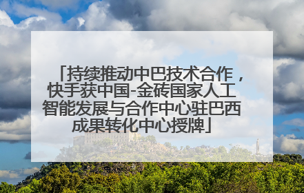 持续推动中巴技术合作，快手获中国-金砖国家人工智能发展与合作中心驻巴西成果转化中心授牌