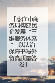 枣庄市商务局构建民企发展“三维服务体系” 以法治保障书写外贸高质量答卷