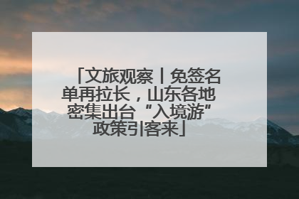 文旅观察丨免签名单再拉长，山东各地密集出台“入境游”政策引客来