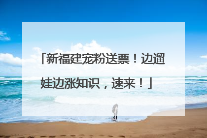 新福建宠粉送票！边遛娃边涨知识，速来！