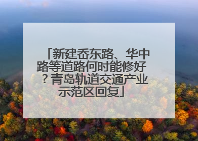 新建岙东路、华中路等道路何时能修好？青岛轨道交通产业示范区回复