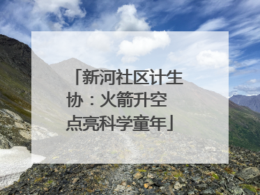 新河社区计生协：火箭升空 点亮科学童年
