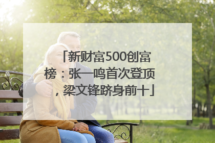 新财富500创富榜：张一鸣首次登顶，梁文锋跻身前十