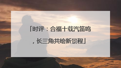 时评：合福十载汽笛鸣，长三角共绘新景程