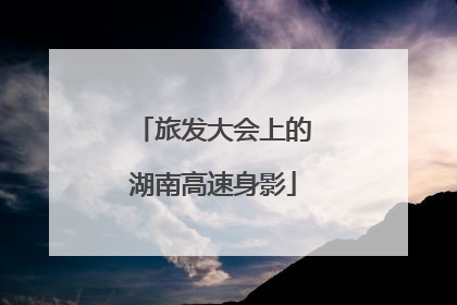旅发大会上的湖南高速身影