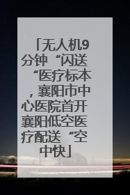无人机9分钟“闪送“医疗标本，襄阳市中心医院首开襄阳低空医疗配送“空中快