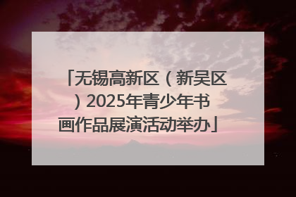 无锡高新区（新吴区）2025年青少年书画作品展演活动举办