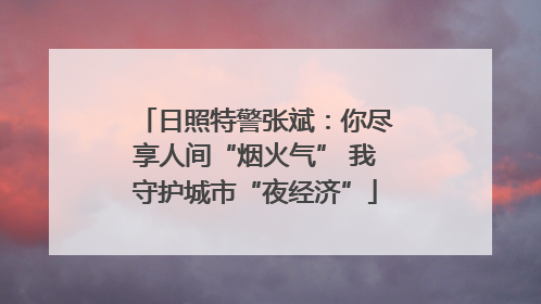 日照特警张斌：你尽享人间“烟火气” 我守护城市“夜经济”