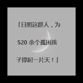 日照这群人，为 520 余个孤困孩子撑起一片天！