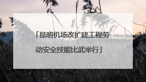 昆明机场改扩建工程劳动安全技能比武举行