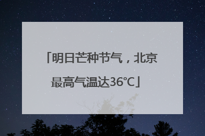 明日芒种节气，北京最高气温达36℃