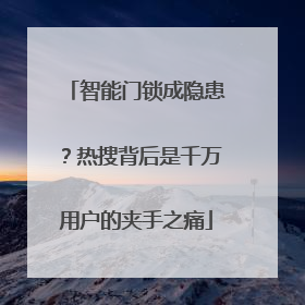 智能门锁成隐患？热搜背后是千万用户的夹手之痛
