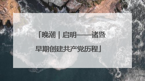 晚潮｜启明——诸暨早期创建共产党历程