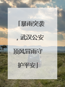 暴雨突袭，武汉公安顶风冒雨守护平安