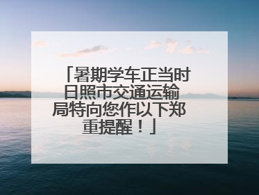 暑期学车正当时 日照市交通运输局特向您作以下郑重提醒！