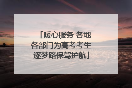 暖心服务 各地各部门为高考考生逐梦路保驾护航