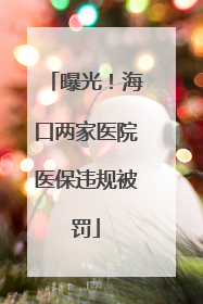 曝光！海口两家医院医保违规被罚