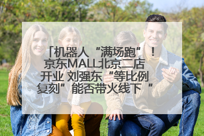 机器人“满场跑”！京东MALL北京二店开业 刘强东“等比例复刻”能否带火线下“618”？