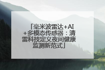 毫米波雷达+AI+多模态传感器：清雷科技定义夜间健康监测新范式