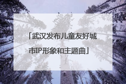 武汉发布儿童友好城市IP形象和主题曲