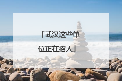 武汉这些单位正在招人