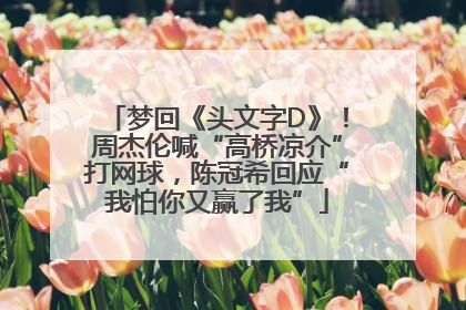 梦回《头文字D》！周杰伦喊“高桥凉介”打网球，陈冠希回应“我怕你又赢了我”