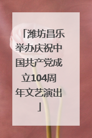 潍坊昌乐举办庆祝中国共产党成立104周年文艺演出