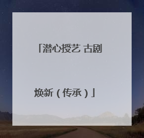 潜心授艺 古剧焕新（传承）