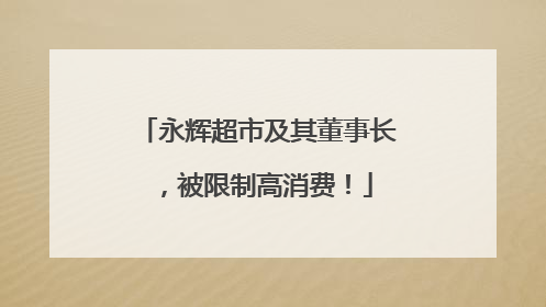 永辉超市及其董事长，被限制高消费！