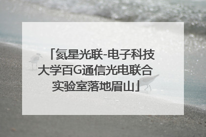 氦星光联-电子科技大学百G通信光电联合实验室落地眉山