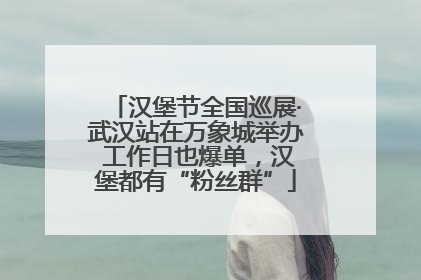 汉堡节全国巡展·武汉站在万象城举办 工作日也爆单，汉堡都有“粉丝群”