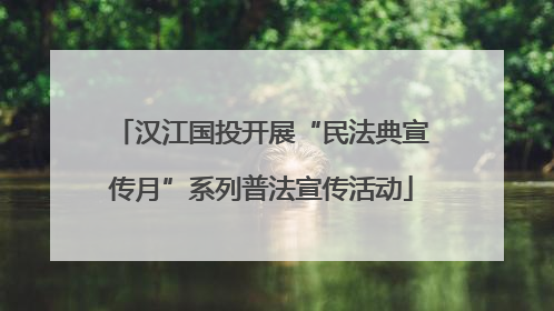 汉江国投开展“民法典宣传月”系列普法宣传活动