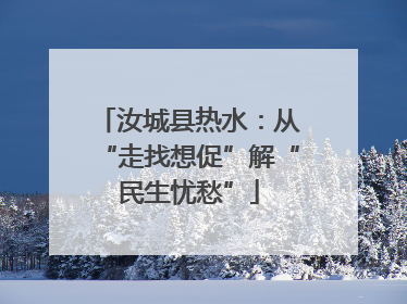 汝城县热水：从“走找想促”解“民生忧愁”