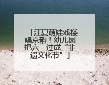江夏萌娃戏楼唱京韵！幼儿园把六一过成“非遗文化节”