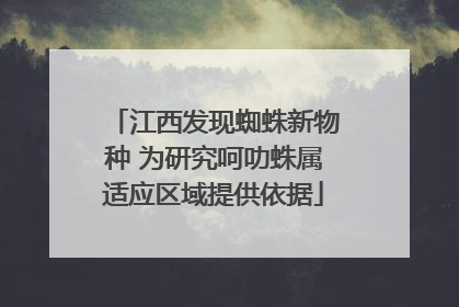江西发现蜘蛛新物种 为研究呵叻蛛属适应区域提供依据