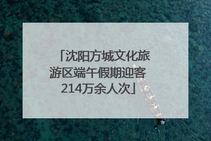 沈阳方城文化旅游区端午假期迎客214万余人次