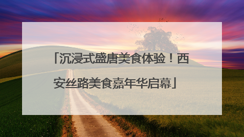 沉浸式盛唐美食体验！西安丝路美食嘉年华启幕